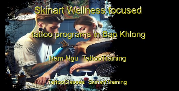 Skinart Wellness-focused tattoo programs in Ban Khlong Nam Ngu | TattooTraining | TattooClasses | SkinartTraining-Thailand