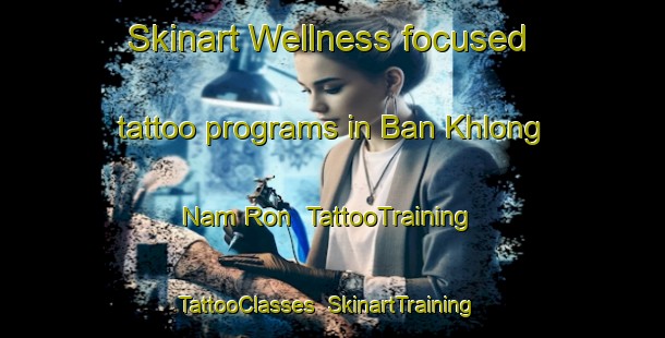 Skinart Wellness-focused tattoo programs in Ban Khlong Nam Ron | TattooTraining | TattooClasses | SkinartTraining-Thailand