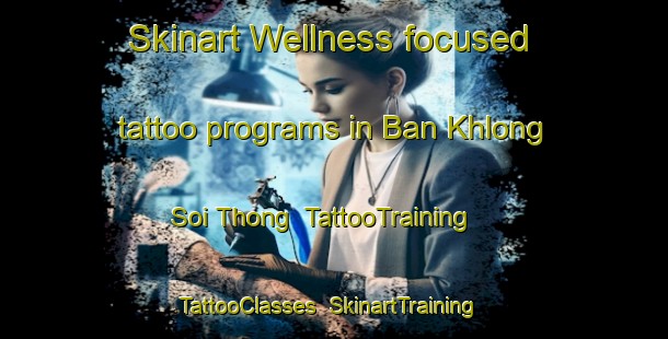 Skinart Wellness-focused tattoo programs in Ban Khlong Soi Thong | TattooTraining | TattooClasses | SkinartTraining-Thailand