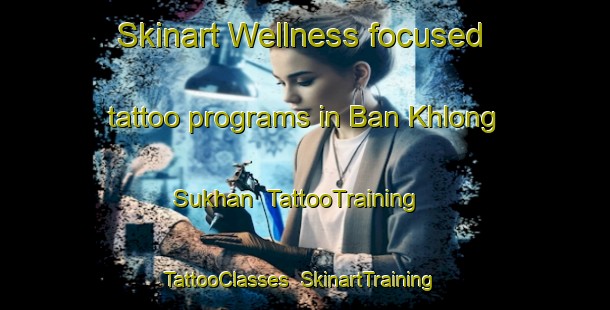 Skinart Wellness-focused tattoo programs in Ban Khlong Sukhan | TattooTraining | TattooClasses | SkinartTraining-Thailand
