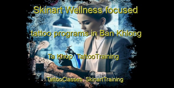 Skinart Wellness-focused tattoo programs in Ban Khlong Ta Khop | TattooTraining | TattooClasses | SkinartTraining-Thailand
