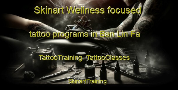 Skinart Wellness-focused tattoo programs in Ban Lin Fa | TattooTraining | TattooClasses | SkinartTraining-Thailand