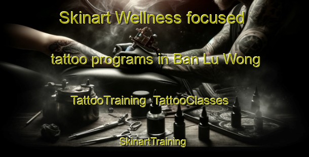 Skinart Wellness-focused tattoo programs in Ban Lu Wong | TattooTraining | TattooClasses | SkinartTraining-Thailand