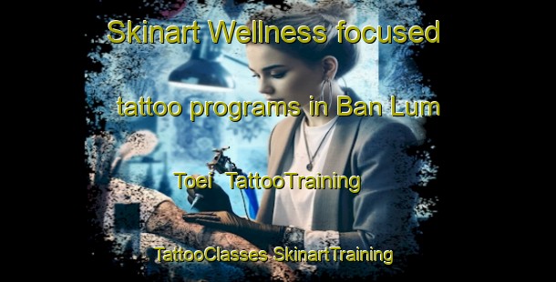 Skinart Wellness-focused tattoo programs in Ban Lum Toei | #TattooTraining #TattooClasses #SkinartTraining-Thailand