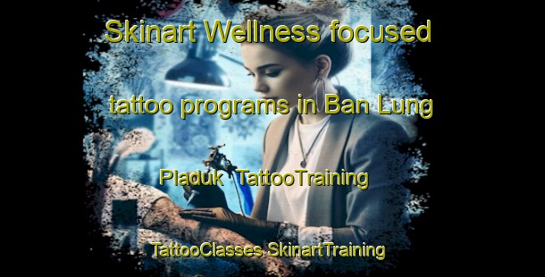 Skinart Wellness-focused tattoo programs in Ban Lung Pladuk | #TattooTraining #TattooClasses #SkinartTraining-Thailand