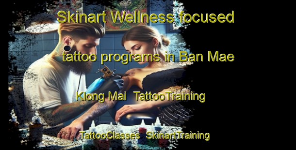 Skinart Wellness-focused tattoo programs in Ban Mae Klong Mai | TattooTraining | TattooClasses | SkinartTraining-Thailand