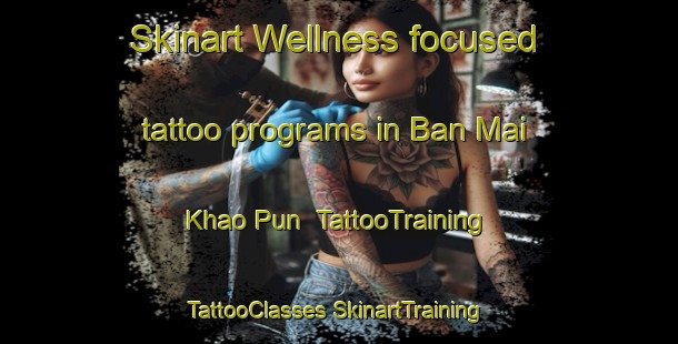 Skinart Wellness-focused tattoo programs in Ban Mai Khao Pun | #TattooTraining #TattooClasses #SkinartTraining-Thailand