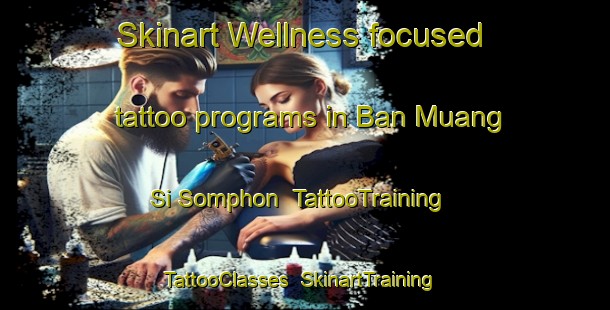 Skinart Wellness-focused tattoo programs in Ban Muang Si Somphon | TattooTraining | TattooClasses | SkinartTraining-Thailand