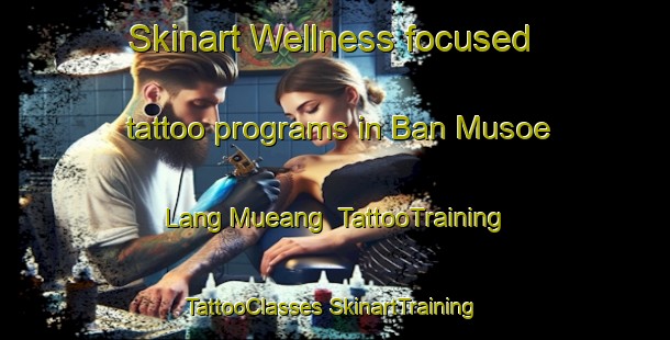 Skinart Wellness-focused tattoo programs in Ban Musoe Lang Mueang | #TattooTraining #TattooClasses #SkinartTraining-Thailand