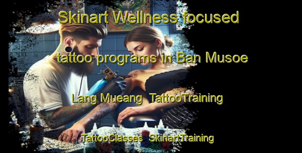 Skinart Wellness-focused tattoo programs in Ban Musoe Lang Mueang | TattooTraining | TattooClasses | SkinartTraining-Thailand