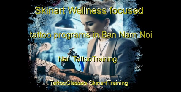 Skinart Wellness-focused tattoo programs in Ban Nam Noi Nai | #TattooTraining #TattooClasses #SkinartTraining-Thailand