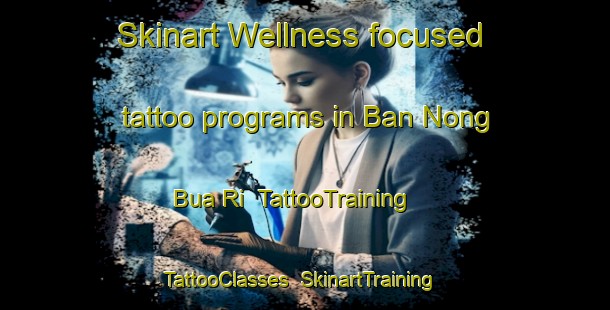 Skinart Wellness-focused tattoo programs in Ban Nong Bua Ri | TattooTraining | TattooClasses | SkinartTraining-Thailand