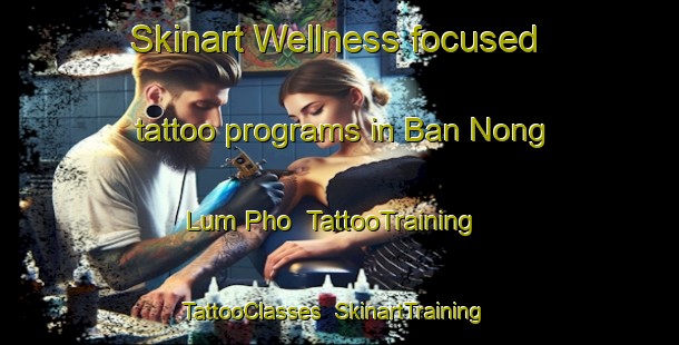 Skinart Wellness-focused tattoo programs in Ban Nong Lum Pho | TattooTraining | TattooClasses | SkinartTraining-Thailand
