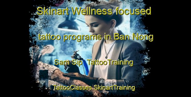 Skinart Wellness-focused tattoo programs in Ban Nong Sam Sip | #TattooTraining #TattooClasses #SkinartTraining-Thailand