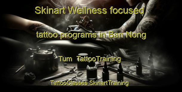 Skinart Wellness-focused tattoo programs in Ban Nong Tum | #TattooTraining #TattooClasses #SkinartTraining-Thailand