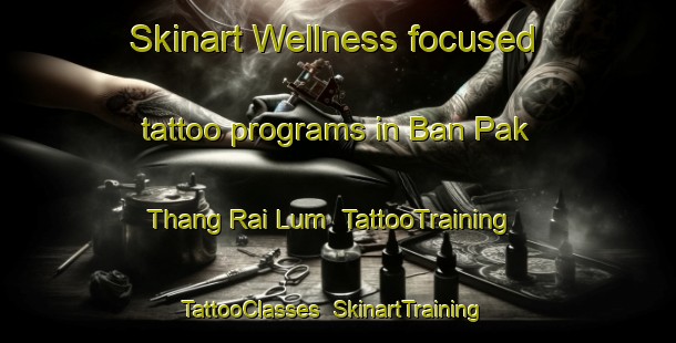 Skinart Wellness-focused tattoo programs in Ban Pak Thang Rai Lum | TattooTraining | TattooClasses | SkinartTraining-Thailand