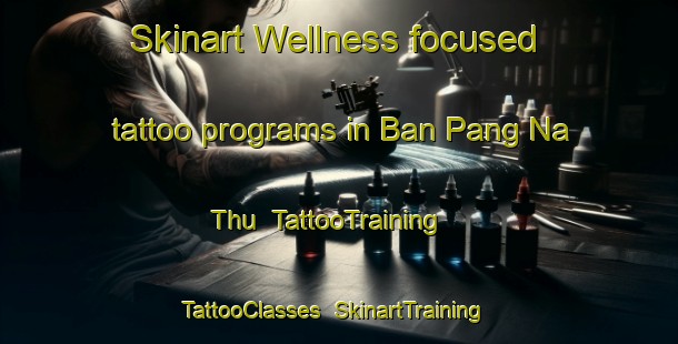 Skinart Wellness-focused tattoo programs in Ban Pang Na Thu | TattooTraining | TattooClasses | SkinartTraining-Thailand