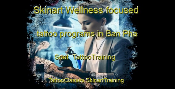 Skinart Wellness-focused tattoo programs in Ban Pha Soet | #TattooTraining #TattooClasses #SkinartTraining-Thailand