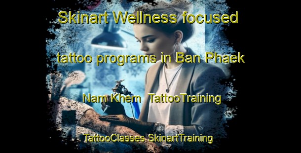 Skinart Wellness-focused tattoo programs in Ban Phaek Nam Khem | #TattooTraining #TattooClasses #SkinartTraining-Thailand