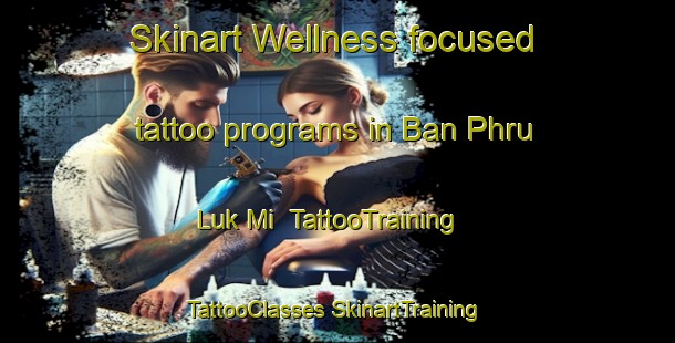 Skinart Wellness-focused tattoo programs in Ban Phru Luk Mi | #TattooTraining #TattooClasses #SkinartTraining-Thailand