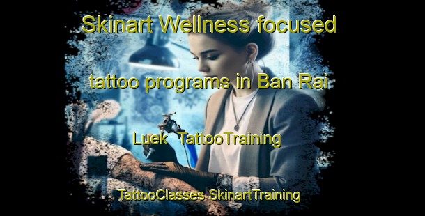 Skinart Wellness-focused tattoo programs in Ban Rai Luek | #TattooTraining #TattooClasses #SkinartTraining-Thailand