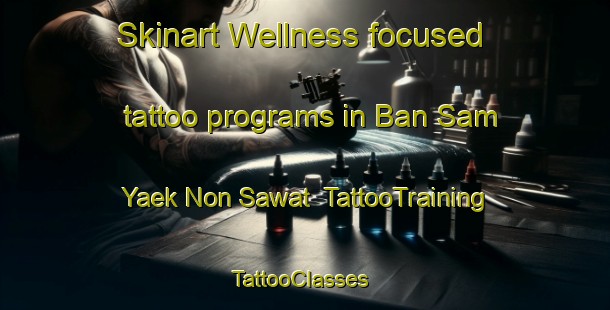 Skinart Wellness-focused tattoo programs in Ban Sam Yaek Non Sawat | TattooTraining | TattooClasses | SkinartTraining-Thailand