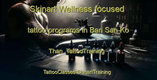 Skinart Wellness-focused tattoo programs in Ban San Ko Than | #TattooTraining #TattooClasses #SkinartTraining-Thailand