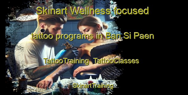 Skinart Wellness-focused tattoo programs in Ban Si Paen | TattooTraining | TattooClasses | SkinartTraining-Thailand