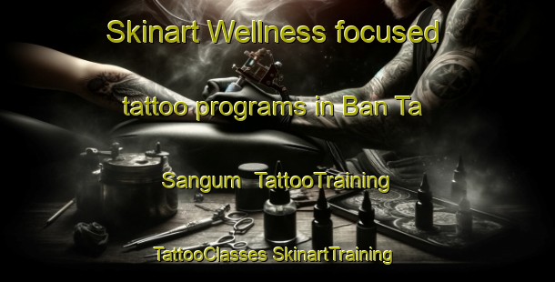 Skinart Wellness-focused tattoo programs in Ban Ta Sangum | #TattooTraining #TattooClasses #SkinartTraining-Thailand