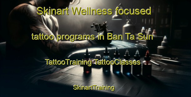 Skinart Wellness-focused tattoo programs in Ban Ta Sun | #TattooTraining #TattooClasses #SkinartTraining-Thailand