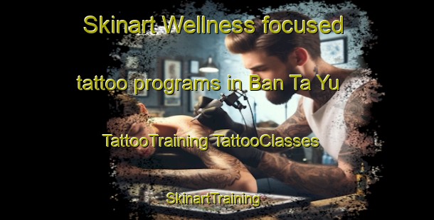 Skinart Wellness-focused tattoo programs in Ban Ta Yu | #TattooTraining #TattooClasses #SkinartTraining-Thailand