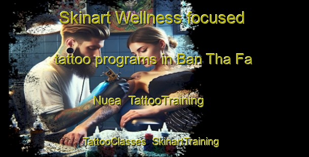 Skinart Wellness-focused tattoo programs in Ban Tha Fa Nuea | TattooTraining | TattooClasses | SkinartTraining-Thailand