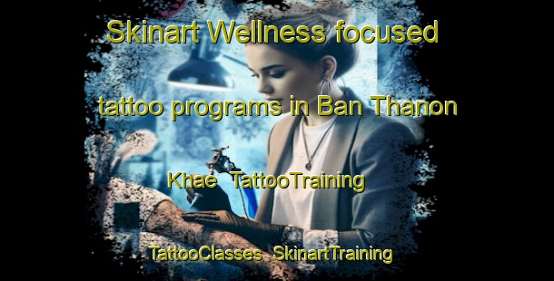Skinart Wellness-focused tattoo programs in Ban Thanon Khae | TattooTraining | TattooClasses | SkinartTraining-Thailand