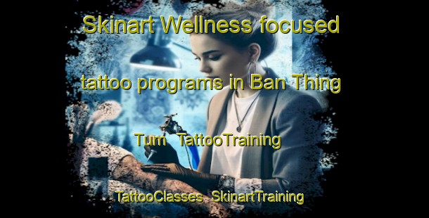 Skinart Wellness-focused tattoo programs in Ban Thing Tum | TattooTraining | TattooClasses | SkinartTraining-Thailand