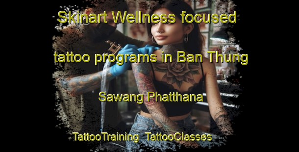 Skinart Wellness-focused tattoo programs in Ban Thung Sawang Phatthana | TattooTraining | TattooClasses | SkinartTraining-Thailand