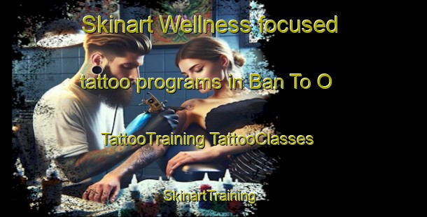 Skinart Wellness-focused tattoo programs in Ban To O | #TattooTraining #TattooClasses #SkinartTraining-Thailand