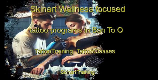Skinart Wellness-focused tattoo programs in Ban To O | TattooTraining | TattooClasses | SkinartTraining-Thailand