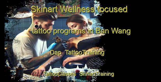 Skinart Wellness-focused tattoo programs in Ban Wang Dap | TattooTraining | TattooClasses | SkinartTraining-Thailand