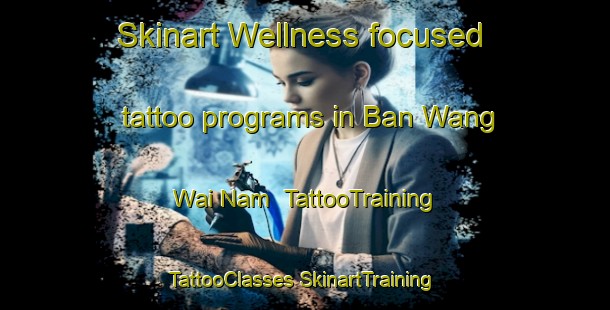 Skinart Wellness-focused tattoo programs in Ban Wang Wai Nam | #TattooTraining #TattooClasses #SkinartTraining-Thailand