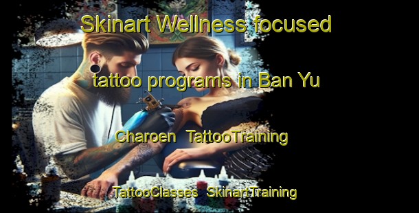 Skinart Wellness-focused tattoo programs in Ban Yu Charoen | TattooTraining | TattooClasses | SkinartTraining-Thailand