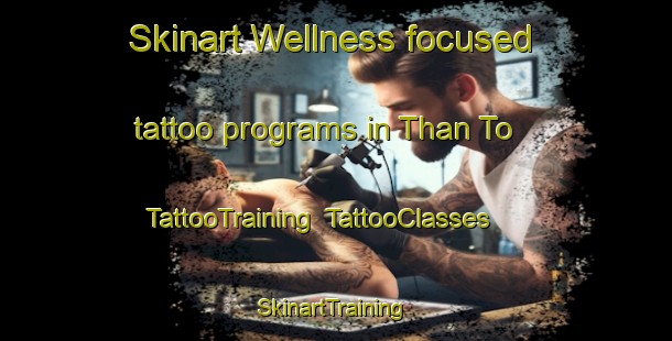 Skinart Wellness-focused tattoo programs in Than To | TattooTraining | TattooClasses | SkinartTraining-Thailand
